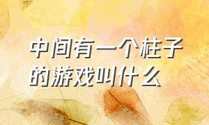 中间有一个柱子的游戏叫什么