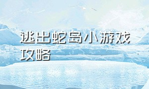 逃出蛇岛小游戏攻略