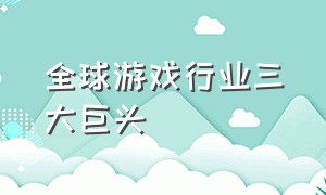 全球游戏行业三大巨头