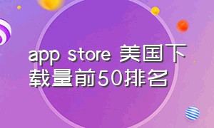 app store 美国下载量前50排名