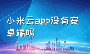 小米云app没有安卓端吗