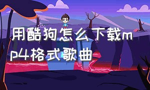 用酷狗怎么下载mp4格式歌曲