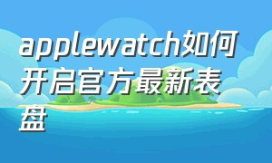 applewatch如何开启官方最新表盘