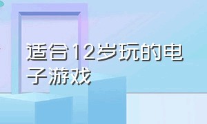 适合12岁玩的电子游戏