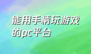 能用手柄玩游戏的pc平台