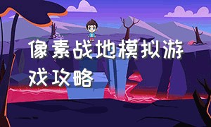 像素战地模拟游戏攻略