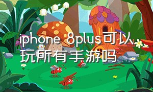 iphone 8plus可以玩所有手游吗
