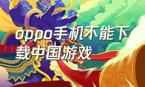 oppo手机不能下载中国游戏