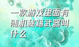 一款游戏里面有随机秘籍武器叫什么