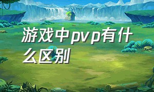 游戏中pvp有什么区别