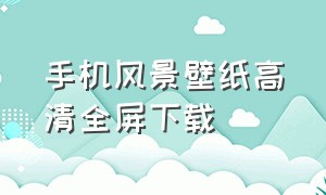 手机风景壁纸高清全屏下载