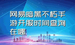 网易暗黑不朽手游开服时间查询在哪