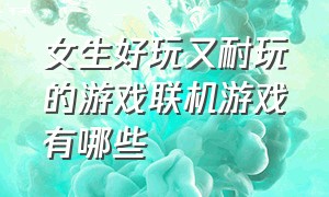 女生好玩又耐玩的游戏联机游戏有哪些