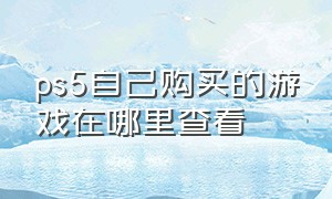 ps5自己购买的游戏在哪里查看