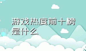 游戏热度前十榜是什么