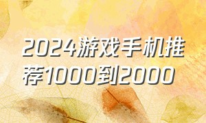 2024游戏手机推荐1000到2000