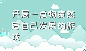 开局一点物资然后自己发展的游戏