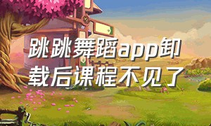 跳跳舞蹈app卸载后课程不见了