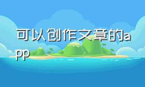 可以创作文章的app