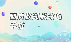 画质做到极致的手游