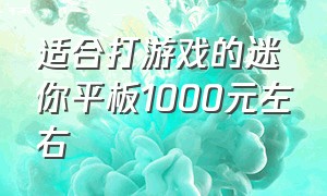 适合打游戏的迷你平板1000元左右