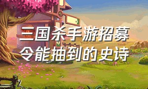 三国杀手游招募令能抽到的史诗