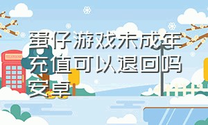 蛋仔游戏未成年充值可以退回吗安卓