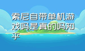 索尼自带单机游戏吗是真的吗知乎