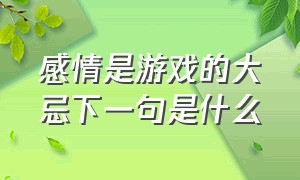 感情是游戏的大忌下一句是什么