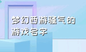 梦幻西游骚气的游戏名字