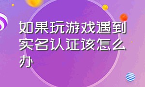 如果玩游戏遇到实名认证该怎么办