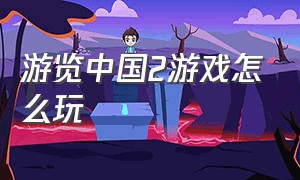 游览中国2游戏怎么玩