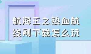 航海王之热血航线刚下载怎么玩