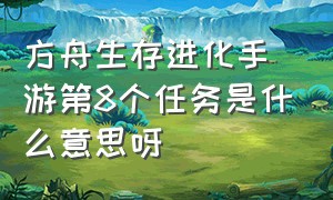 方舟生存进化手游第8个任务是什么意思呀