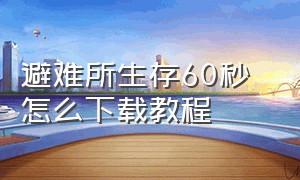 避难所生存60秒 怎么下载教程