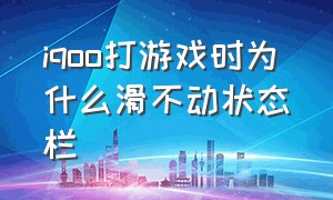 iqoo打游戏时为什么滑不动状态栏