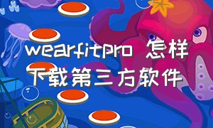 wearfitpro 怎样下载第三方软件