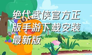 绝代武侠官方正版手游下载安装最新版
