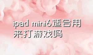 ipad mini6适合用来打游戏吗