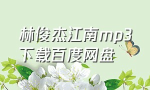 林俊杰江南mp3下载百度网盘