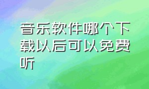 音乐软件哪个下载以后可以免费听