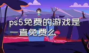 ps5免费的游戏是一直免费么