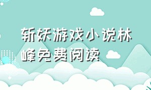 斩妖游戏小说林峰免费阅读