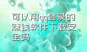 可以用qq登录的赚钱软件下载安全吗