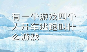 有一个游戏四个人开车逃跑叫什么游戏