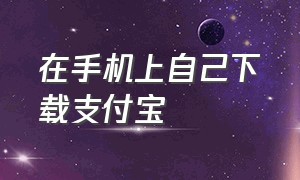 在手机上自己下载支付宝