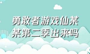 勇敢者游戏仙某某第二季出来吗