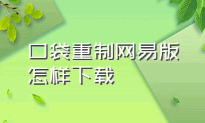 口袋重制网易版怎样下载