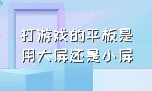 打游戏的平板是用大屏还是小屏