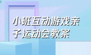 小班互动游戏亲子运动会教案